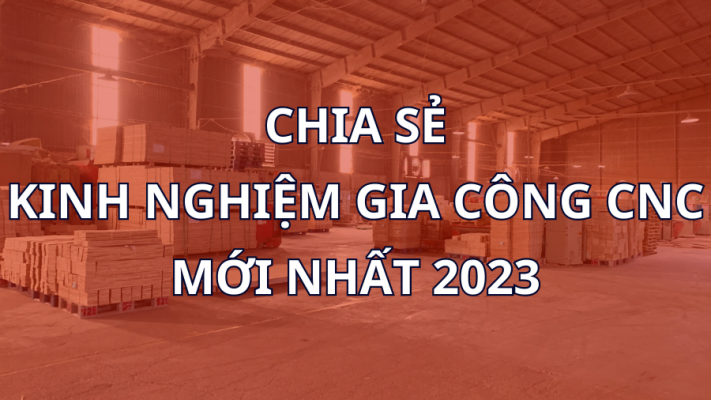 Chia sẻ kinh nghiệm gia công CNC mới nhất 2023