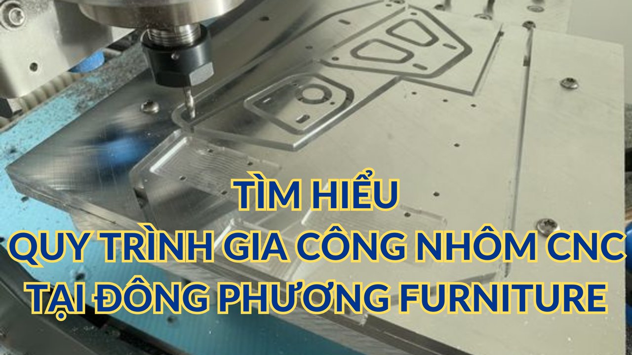 Tìm hiểu quy trình gia công nhôm CNC tại Đông Phương Furniture
