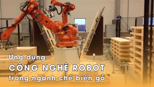 Ứng dụng công nghệ robot trong ngành chế biến gỗ